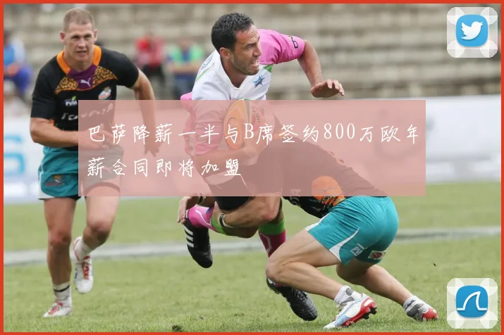 巴萨降薪一半与B席签约800万欧年薪合同即将加盟