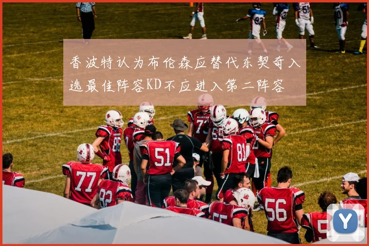 香波特认为布伦森应替代东契奇入选最佳阵容KD不应进入第二阵容