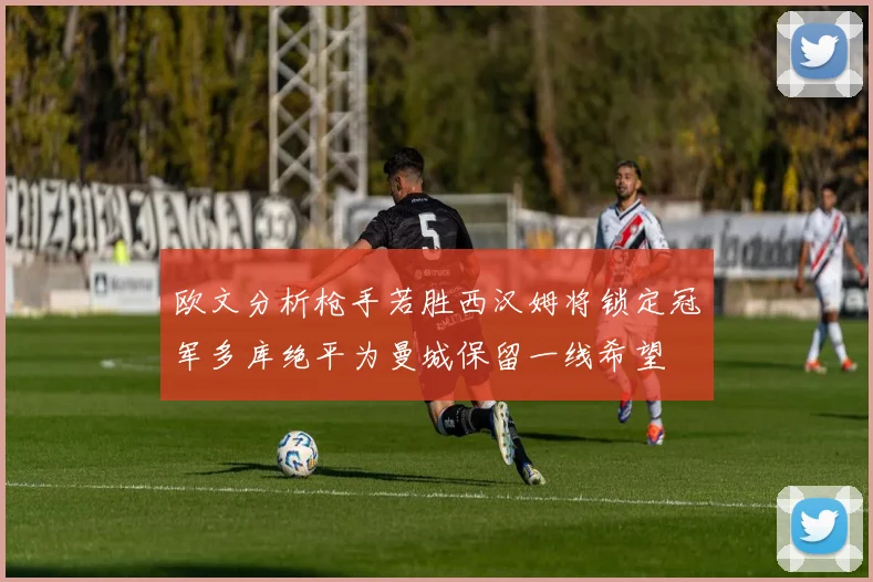 欧文分析枪手若胜西汉姆将锁定冠军多库绝平为曼城保留一线希望