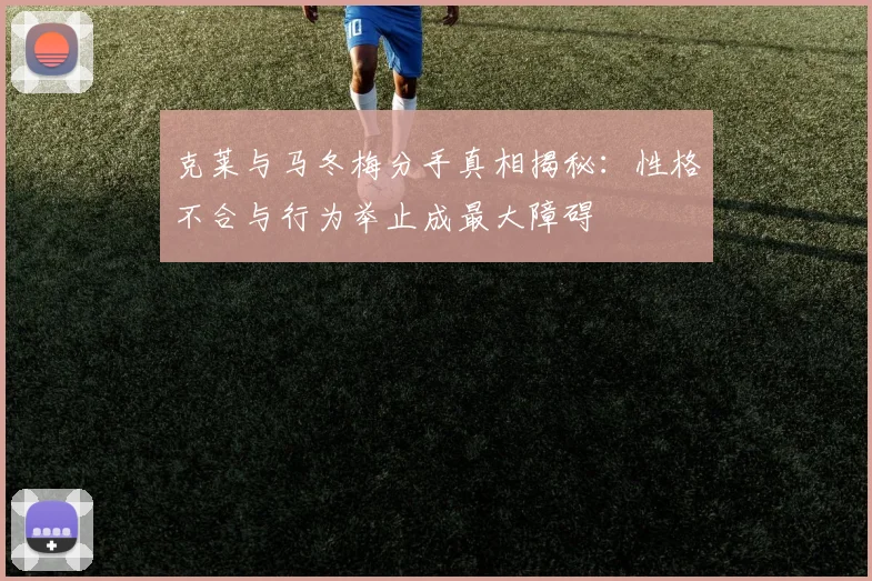 克莱与马冬梅分手真相揭秘：性格不合与行为举止成最大障碍